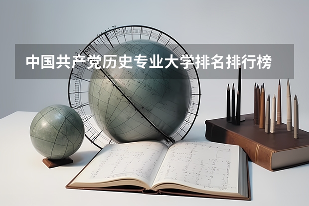 中国共产党历史专业大学排名排行榜 前十名大学名单
