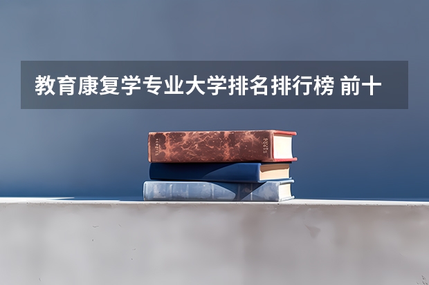 教育康复学专业大学排名排行榜 前十名大学名单