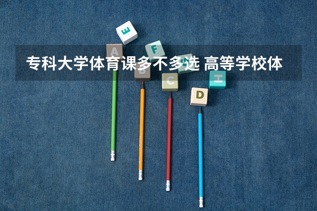 专科大学体育课多不多选 高等学校体育的课程设置