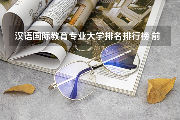 汉语国际教育专业大学排名排行榜 前十名大学名单