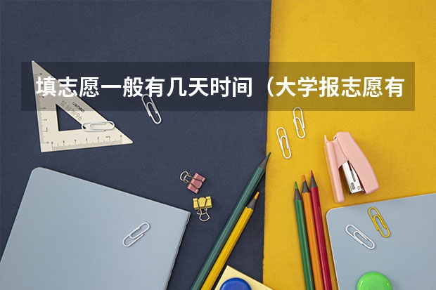 填志愿一般有几天时间（大学报志愿有几天时间）