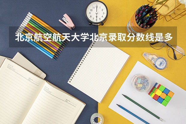 北京航空航天大学北京录取分数线是多少 2024招生人数预测