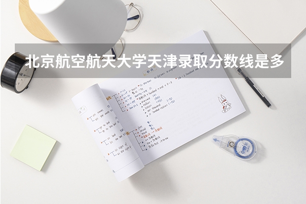 北京航空航天大学天津录取分数线是多少 2024招生人数预测