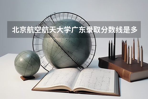北京航空航天大学广东录取分数线是多少 2024招生人数预测