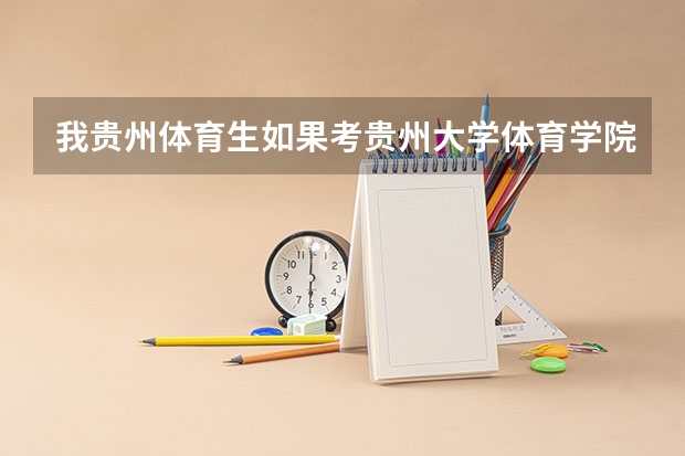 我贵州体育生如果考贵州大学体育学院要多少文化分？理科体育分114。还有贵州体育学院如何？