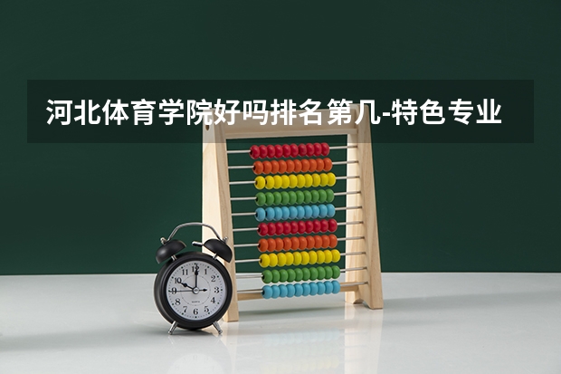 河北体育学院好吗排名第几-特色专业及就业方向如何-一年学费多少?