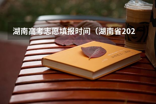 湖南高考志愿填报时间（湖南省2023年志愿填报时间）