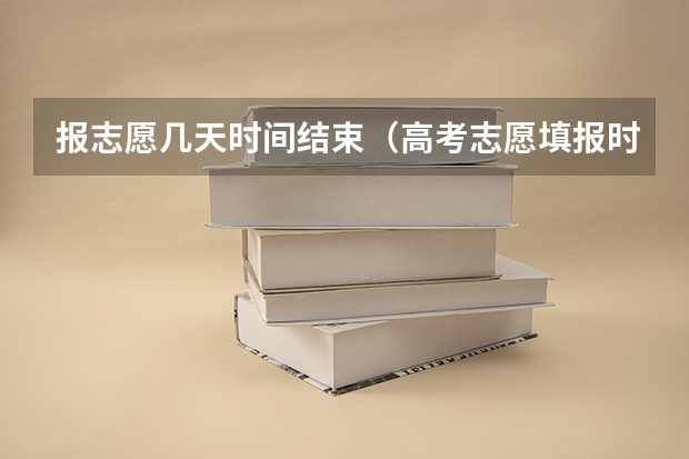 报志愿几天时间结束（高考志愿填报时间有几天）