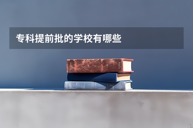 专科提前批的学校有哪些