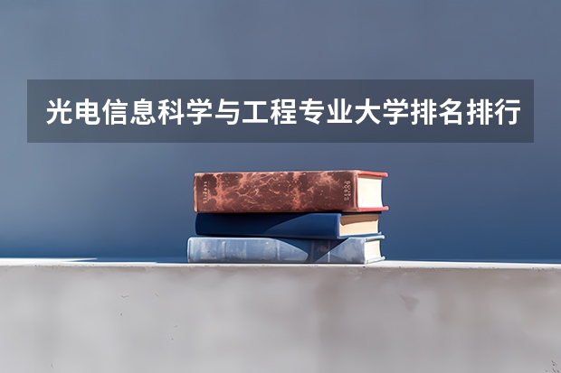 光电信息科学与工程专业大学排名排行榜 前十名大学名单