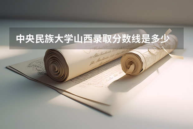 中央民族大学山西录取分数线是多少 2024招生人数预测