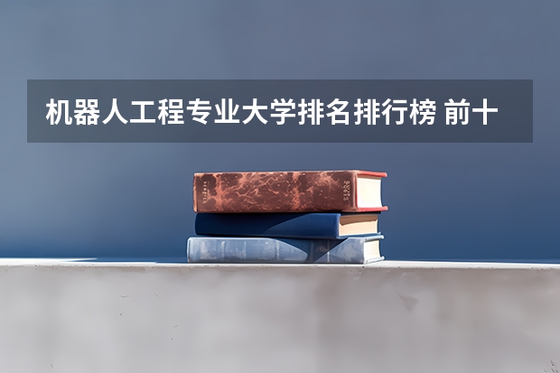 机器人工程专业大学排名排行榜 前十名大学名单