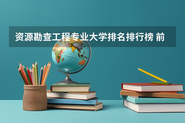资源勘查工程专业大学排名排行榜 前十名大学名单