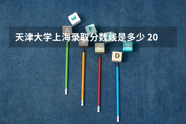 天津大学上海录取分数线是多少 2024招生人数预测