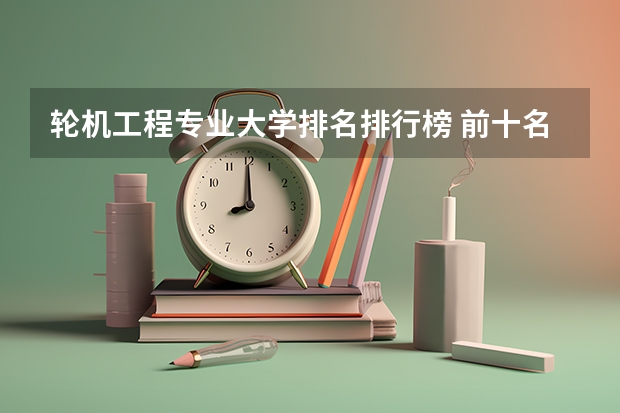 轮机工程专业大学排名排行榜 前十名大学名单