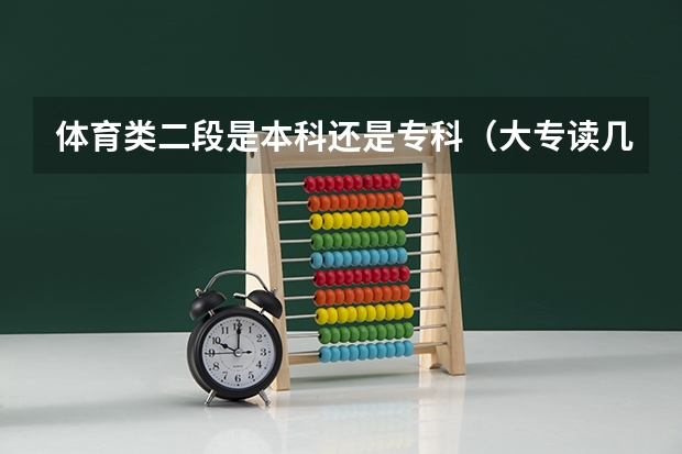 体育类二段是本科还是专科（大专读几年）