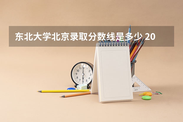 东北大学北京录取分数线是多少 2024招生人数预测