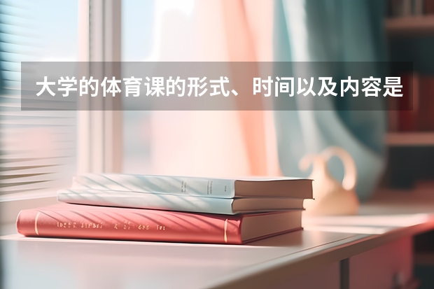 大学的体育课的形式、时间以及内容是什么?