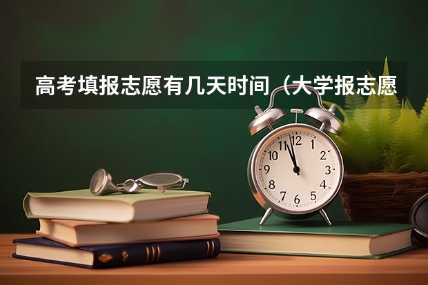 高考填报志愿有几天时间（大学报志愿有几天时间）