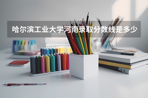 哈尔滨工业大学河南录取分数线是多少 2024招生人数预测