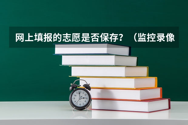 网上填报的志愿是否保存？（监控录像保存多长时间？）