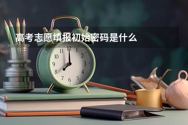 高考志愿填报初始密码是什么