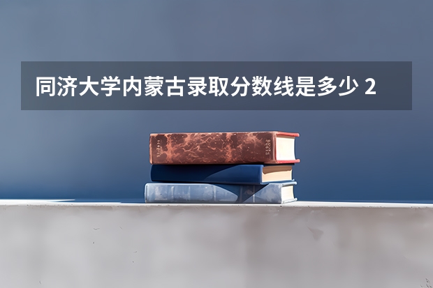 同济大学内蒙古录取分数线是多少 2024招生人数预测