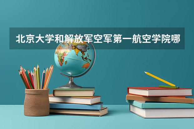 北京大学和解放军空军第一航空学院哪个好