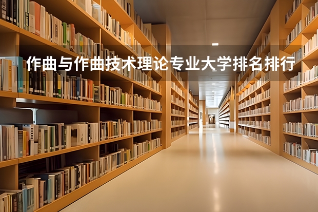 作曲与作曲技术理论专业大学排名排行榜 前十名大学名单