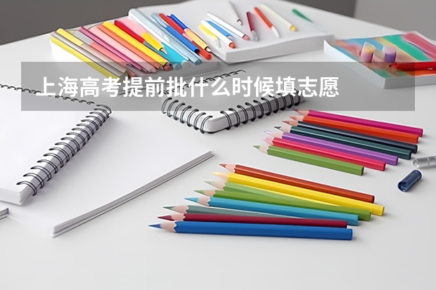 上海高考提前批什么时候填志愿