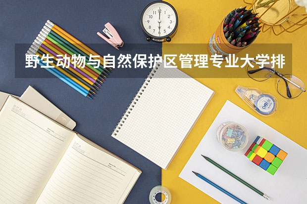 野生动物与自然保护区管理专业大学排名排行榜 前十名大学名单