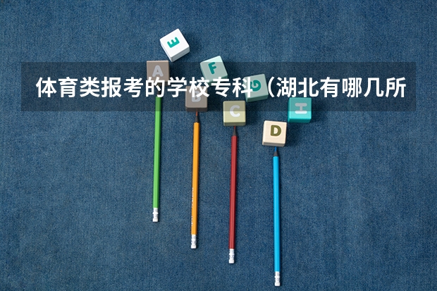 体育类报考的学校专科（湖北有哪几所体育院校）