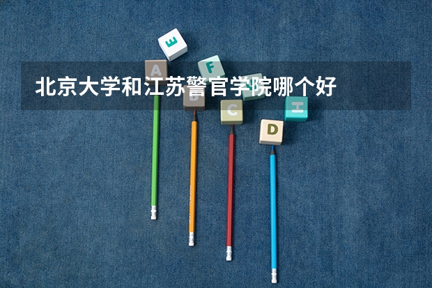 北京大学和江苏警官学院哪个好