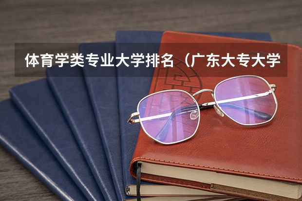 体育学类专业大学排名（广东大专大学排名？）