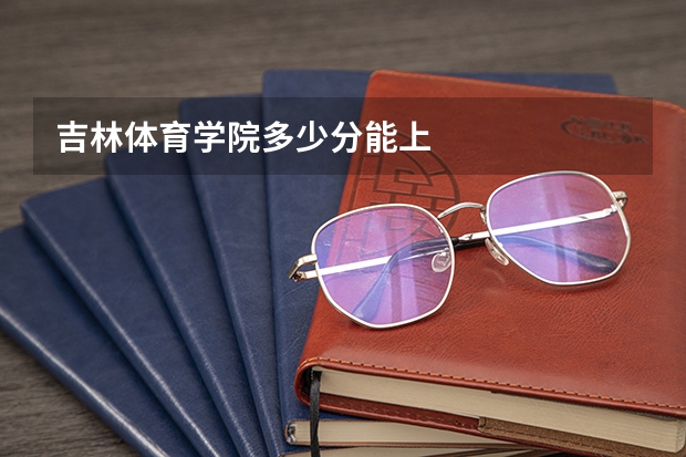 吉林体育学院多少分能上