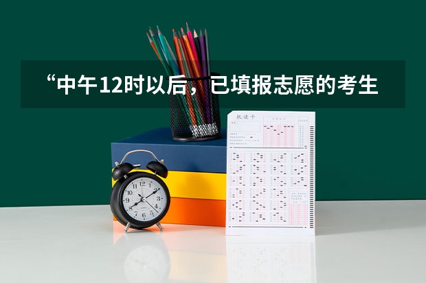 “中午12时以后，已填报志愿的考生只允许修改不得删除志愿”是什么意思？