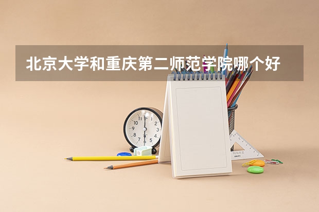 北京大学和重庆第二师范学院哪个好