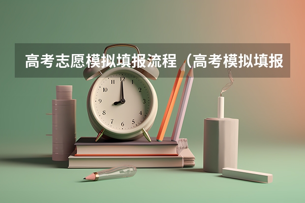 高考志愿模拟填报流程（高考模拟填报志愿可以模拟几次啊？）