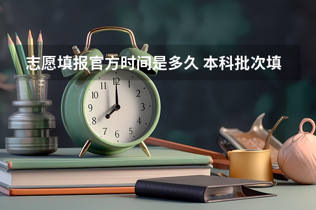 志愿填报官方时间是多久 本科批次填报志愿时间