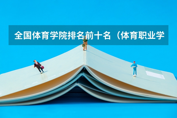 全国体育学院排名前十名（体育职业学院排名）