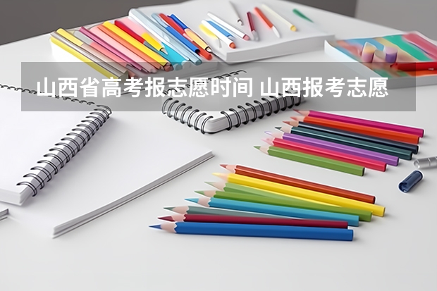 山西省高考报志愿时间 山西报考志愿时间和截止时间