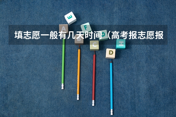 填志愿一般有几天时间（高考报志愿报几天）