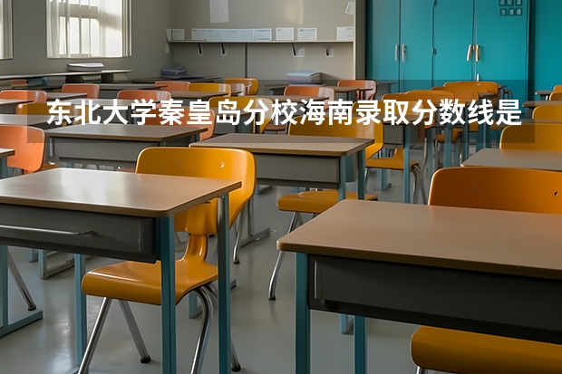 东北大学秦皇岛分校海南录取分数线是多少 2024招生人数预测