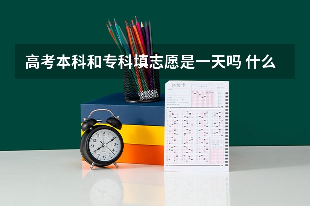 高考本科和专科填志愿是一天吗 什么时候填