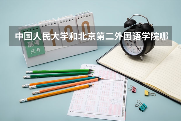 中国人民大学和北京第二外国语学院哪个好