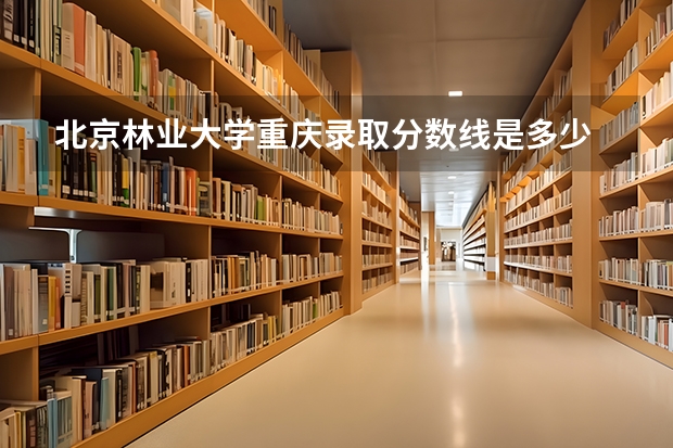 北京林业大学重庆录取分数线是多少 2024招生人数预测