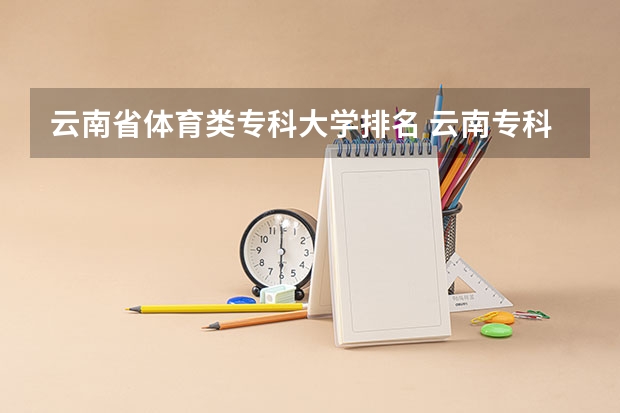 云南省体育类专科大学排名 云南专科学校排名