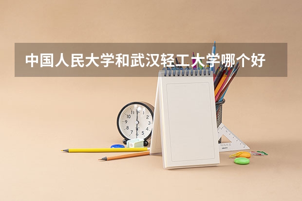 中国人民大学和武汉轻工大学哪个好