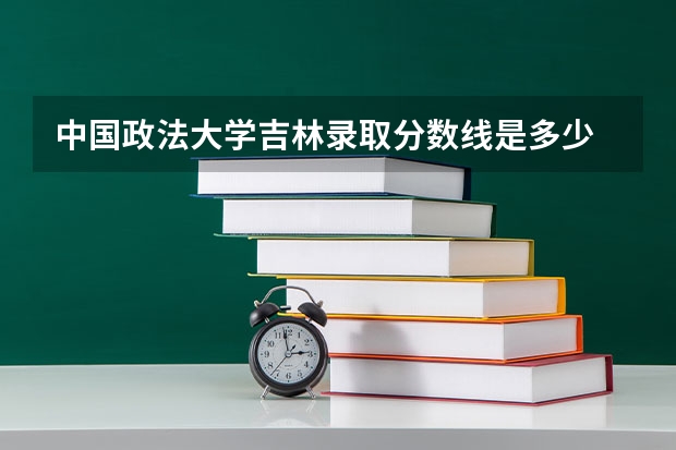 中国政法大学吉林录取分数线是多少 2024招生人数预测