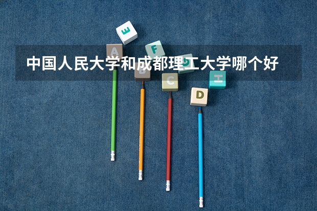 中国人民大学和成都理工大学哪个好